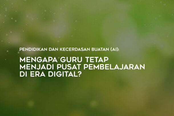 Pendidikan dan Kecerdasan Buatan (AI): Mengapa Guru Tetap Menjadi Pusat Pembelajaran di Era Digital?